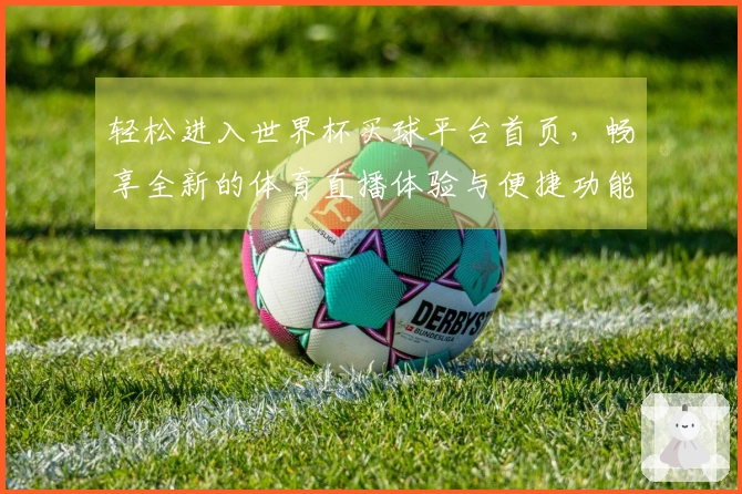 轻松进入世界杯买球平台首页，畅享全新的体育直播体验与便捷功能