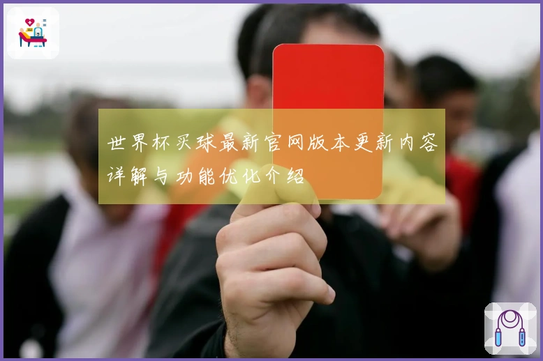 世界杯买球最新官网版本更新内容详解与功能优化介绍
