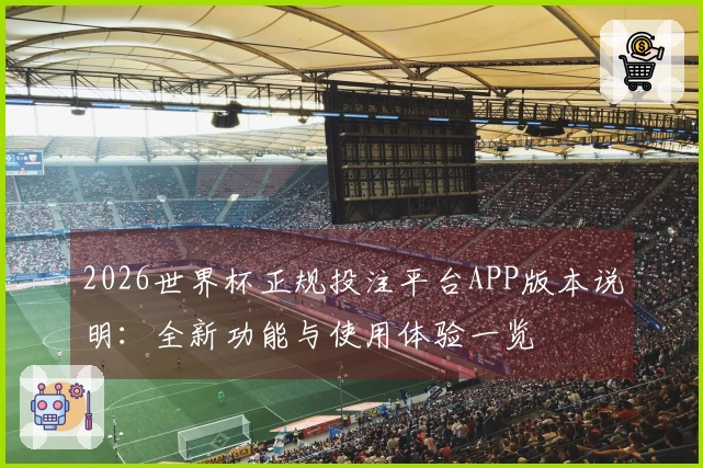 2026世界杯正规投注平台APP版本说明：全新功能与使用体验一览