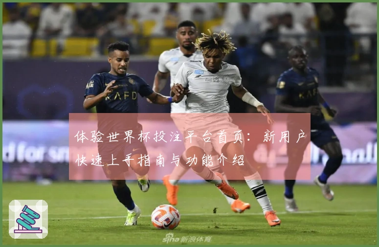 体验世界杯投注平台首页：新用户快速上手指南与功能介绍