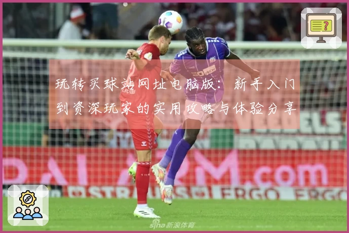 玩转买球站网址电脑版：新手入门到资深玩家的实用攻略与体验分享