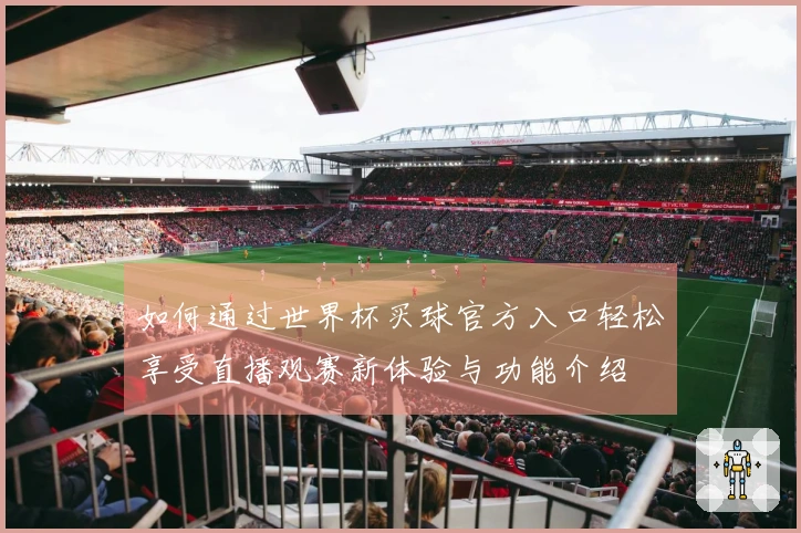 如何通过世界杯买球官方入口轻松享受直播观赛新体验与功能介绍