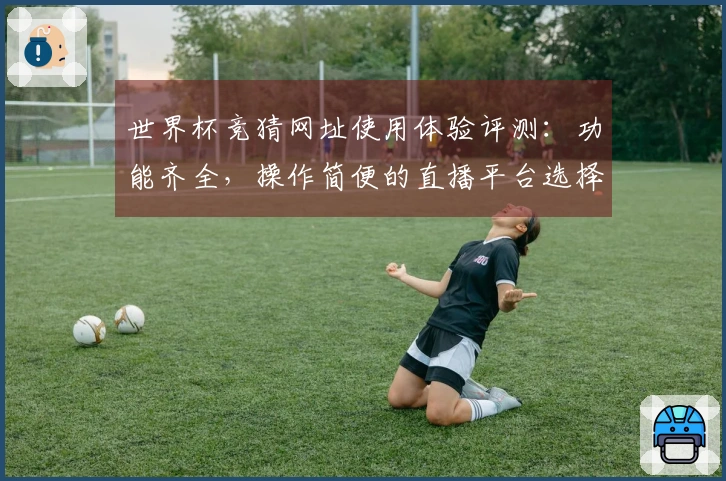 世界杯竞猜网址使用体验评测：功能齐全，操作简便的直播平台选择