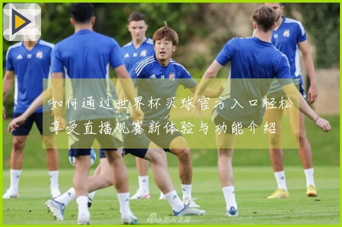 如何通过世界杯买球官方入口轻松享受直播观赛新体验与功能介绍