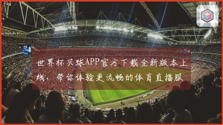 世界杯买球APP官方下载全新版本上线，带你体验更流畅的体育直播服务