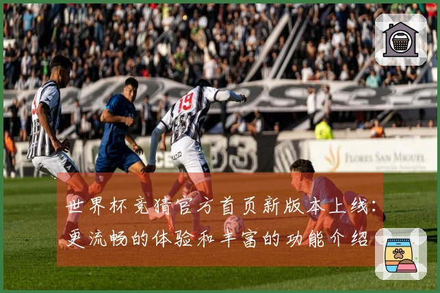 世界杯竞猜官方首页新版本上线：更流畅的体验和丰富的功能介绍