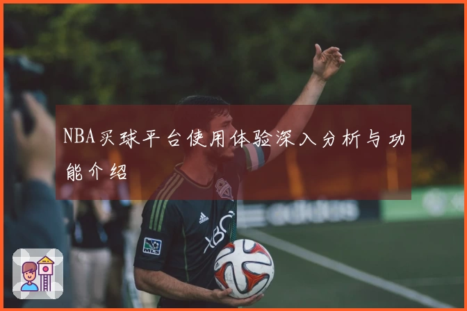 NBA买球平台使用体验深入分析与功能介绍