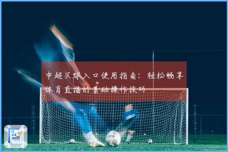 中超买球入口使用指南：轻松畅享体育直播的基础操作技巧