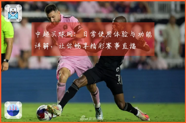 中超买球网：日常使用体验与功能详解，让你畅享精彩赛事直播