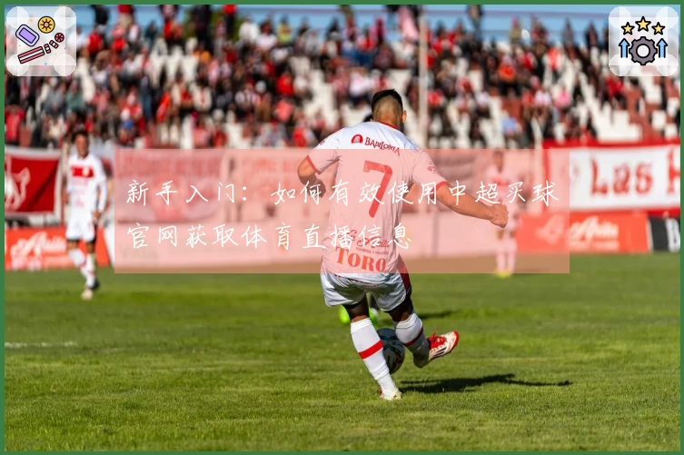 新手入门：如何有效使用中超买球官网获取体育直播信息