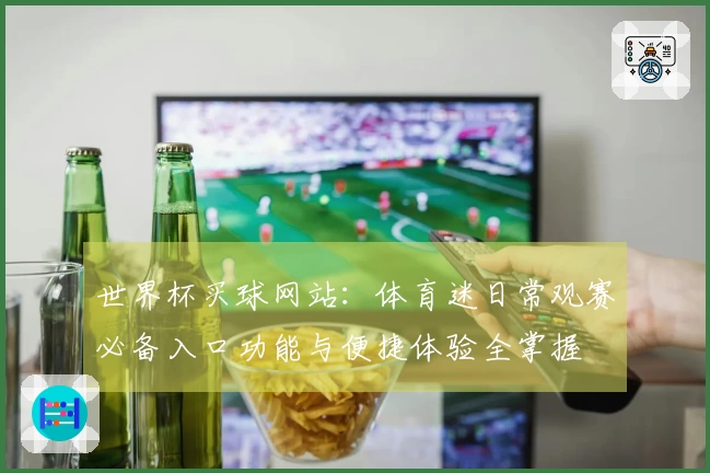 世界杯买球网站：体育迷日常观赛必备入口功能与便捷体验全掌握