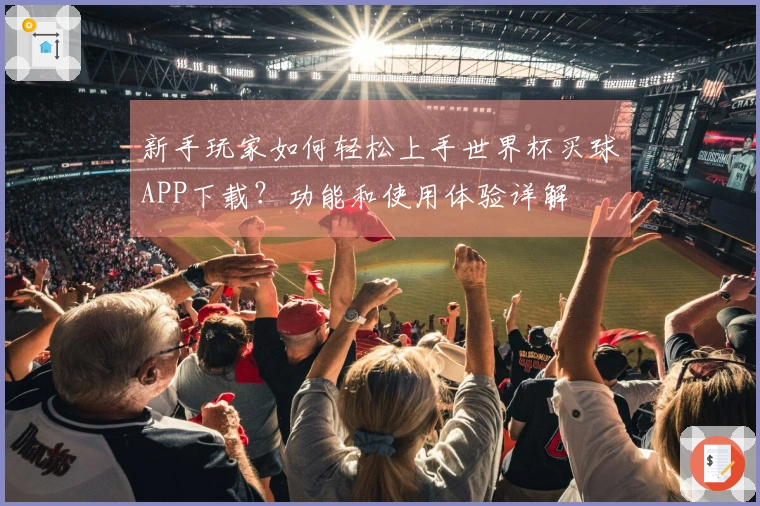 新手玩家如何轻松上手世界杯买球APP下载？功能和使用体验详解