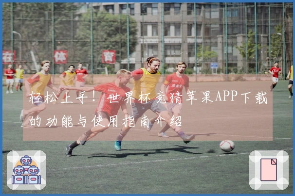 轻松上手！世界杯竞猜苹果APP下载的功能与使用指南介绍