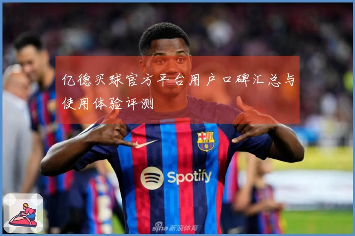 亿德买球官方平台用户口碑汇总与使用体验评测