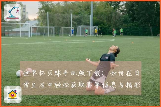 世界杯买球手机版下载：如何在日常生活中轻松获取赛事信息与精彩直播体验