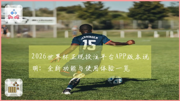 2026世界杯正规投注平台APP版本说明：全新功能与使用体验一览