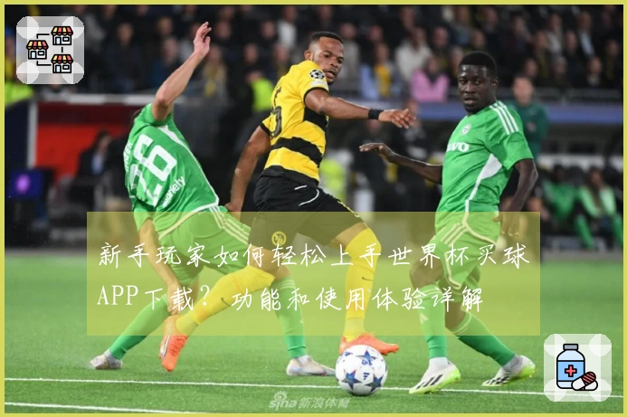 新手玩家如何轻松上手世界杯买球APP下载？功能和使用体验详解
