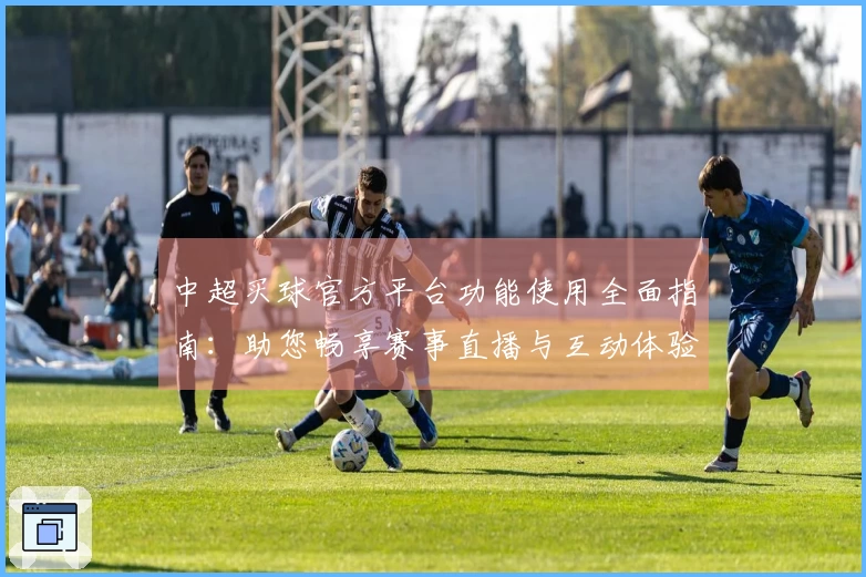 中超买球官方平台功能使用全面指南:助您畅享赛事直播与互动体验