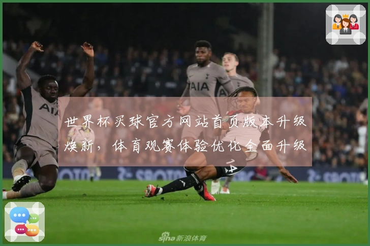 世界杯买球官方网站首页版本升级焕新，体育观赛体验优化全面升级
