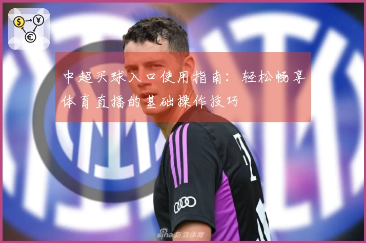 中超买球入口使用指南：轻松畅享体育直播的基础操作技巧