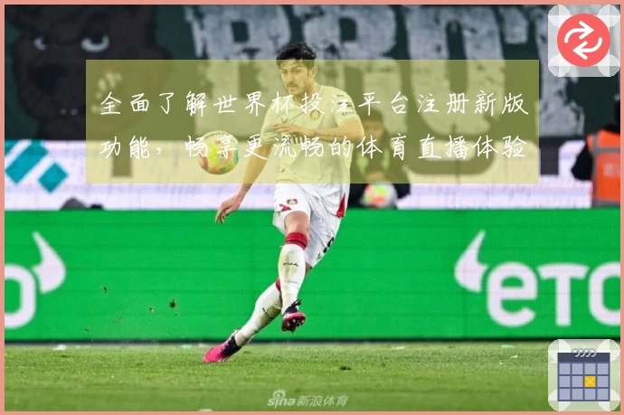 全面了解世界杯投注平台注册新版功能，畅享更流畅的体育直播体验