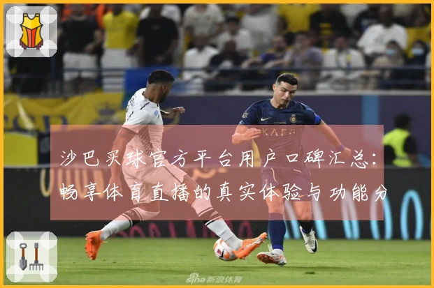 沙巴买球官方平台用户口碑汇总：畅享体育直播的真实体验与功能分析